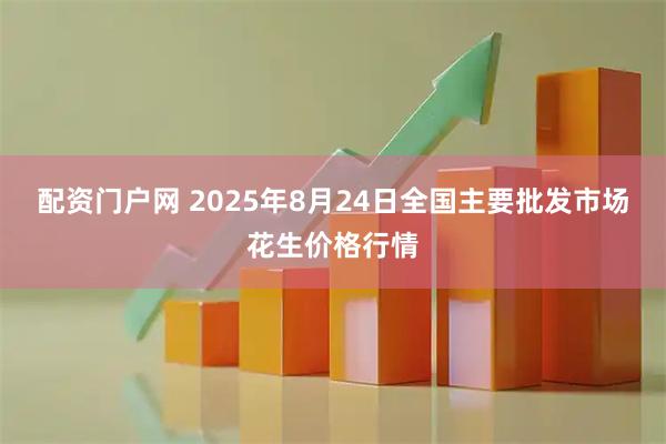配资门户网 2025年8月24日全国主要批发市场花生价格行情