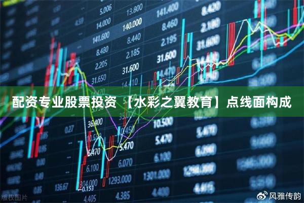 配资专业股票投资 【水彩之翼教育】点线面构成